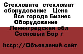 Стекловата /стекломат/ оборудование › Цена ­ 100 - Все города Бизнес » Оборудование   . Ленинградская обл.,Сосновый Бор г.